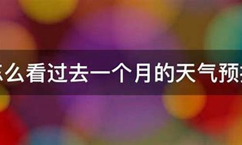 如何查询过去一个月的天气_怎样查看过去的天气预报